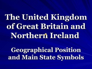 The United Kingdom  of Great Britain and  Northern Ireland   Geographical Position and   Main State Symbols 