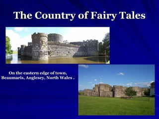 The Country of Fairy Tales О n the eastern edge of town, Beaumaris, Anglesey, North Wales . 