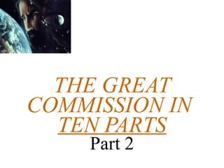 THE GREAT COMMISSION IN  TEN PARTS Part 2 