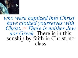 who were baptized into Christ have clothed yourselves with Christ.   28   There is neither Jew nor Greek,  There is in this sonship by faith in Christ, no class 