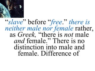 “ slave ” before “ free .”  there is neither male nor female  rather, as  Greek,  “there is  not  male  and  female.” There is no distinction into male and female. Difference of  