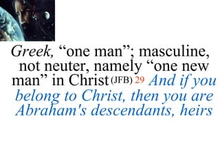 Greek,  “one man”; masculine, not neuter, namely “one new man” in Christ   (JFB)   29   And if you belong to Christ, then you are Abraham's descendants, heirs 