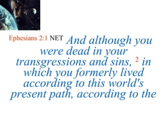 Ephesians 2:1  NET   And although you were dead in your transgressions and sins,   2   in which you formerly lived according to this world's present path, according to the 