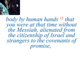 body by human hands   12   that you were at that time without the Messiah, alienated from the citizenship of Israel and strangers to the covenants of promise,  