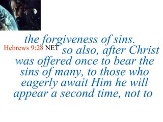 the forgiveness of sins.  Hebrews 9:28  NET   so also, after Christ was offered once to bear the sins of many, to those who eagerly await Him he will appear a second time, not to  