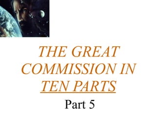 THE GREAT COMMISSION IN TEN PARTS   Part 5 