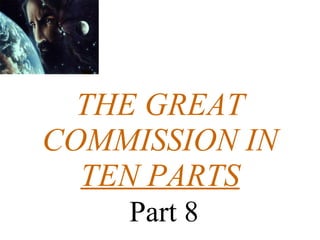 THE GREAT COMMISSION IN TEN PARTS   Part 8 