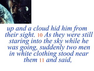 up and a cloud hid him from their sight.   10   As they were still staring into the sky while he was going, suddenly two men in white clothing stood near them   11   and said,  