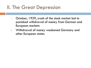 II. The Great Depression October, 1929, crash of the stock market led to panicked withdrawal of money from German and European markets Withdrawal of money weakened Germany and other European states 