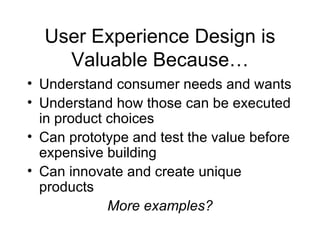 User Experience Design is Valuable Because… <ul><li>Understand consumer needs and wants </li></ul><ul><li>Understand how t...