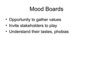 Mood Boards <ul><li>Opportunity to gather values </li></ul><ul><li>Invite stakeholders to play </li></ul><ul><li>Understan...