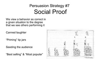 Persuasion Strategy #7  Social Proof <ul><li>We view a behavior as correct in a given situation to the degree that we see ...
