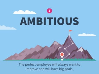 1
AMBITIOUS
The perfect employee will always want to
improve and will have big goals.
 
