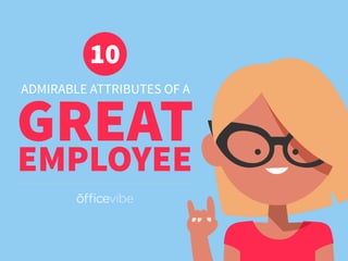 ADMIRABLE ATTRIBUTES OF A
GREAT
10
EMPLOYEE
 