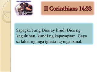 II Corinthians 14:33 Sapagka't ang Dios ay hindi Dios ng kaguluhan, kundi ng kapayapaan. Gaya sa lahat ng mga iglesia ng mga banal,  