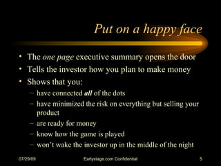 Put on a happy face <ul><li>The  one page  executive summary opens the door </li></ul><ul><li>Tells the investor how you p...