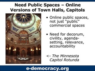 Need Public Spaces – Online Versions of Town Halls, Capitols <ul><li>Online public spaces, not just “public” commercial sp...