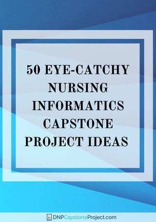 50 EYE-CATCHY
NURSING
INFORMATICS
CAPSTONE
PROJECT IDEAS 
 