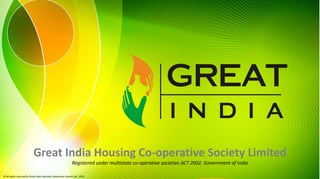 Great India Housing Co‐operative Society Limited 
Registered under multistate co‐operative societies ACT 2002, Government of India 
© All rights reserved by Great India Housing Cooperative Society Ltd.  2014 
 