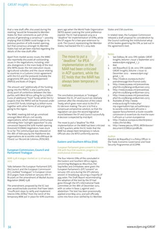 GREAT Insights Volume 2 | Issue 2 | February/March 2013 34 ................................................................................................................................................................................... 
that a new draft offer, discussed during the 
meeting “would be forwarded to Member 
States for their comments as part of the 
process of generating a consensus” – possibly 
implying that ECOWAS could budge on its 
previous position of 70% market opening, 
but that consensus amongst its Member 
States had not yet been reached regarding the 
details of the new draft offer. 
Apart from market access issues, the MMC 
also reportedly discussed all outstanding 
issues in the negotiations, including, inter 
alia, divergences in the main body of the text 
(the MFN clause, the non-execution clause, 
agricultural subsidies and the clause relating 
to countries in a Customs Union agreement 
with the EU) and the protocols (notably the 
programme APE pour le développement 
(PAPED) and Rules of Origin). 
The amount and “additionally of the funding 
going into the PAPED, is also a particularly 
sticky point of contention between the two 
parties, with West Africa calling for 9.5 billion 
Euros of additional “fresh” funds while the EU 
projects that the PAPED will be financed under 
current EDF funds, totaling 6.25 billion euros 
together with other forms of aid and grants 
going to the region. 
The MMC meeting did not go unnoticed 
amongst West Africa’s civil society 
organizations, which released a communiqué 
reminding their “outright opposition” to any 
concession beyond the 70% market-opening 
threshold ECOWAS negotiators have stuck 
to so far. The communiqué was released on 
the 18th of February by the Plateforme des 
organisations de la société civile d’Afrique de 
l’Ouest sur l’Accord de Cotonou (POSCAO). 
www.ecdpm.org/GREAT 
European Commission, Council and 
Parliament Trialogue 
MAR 1528 trialogue started on 17 of January 
2013 
Talks between the European Parliament (EP), 
the Council, and the European Commission 
(EC), dubbed “trialogues” in European Union 
(EU) jargon, have started on January 17th in 
Brussels on the amendment of Market Access 
Regulation (MAR) 1528. 
The amendment, proposed by the EC last 
year, would exclude countries that have taken 
“insufficient steps to ratify and implement 
Interim EPAs (IEPAs)” from the remit of the 
temporary MAR put in place for IEPA countries 
years ago when the World Trade Organization 
(WTO) waiver covering the Lomé preference 
expired. The EC had proposed 2014 as a 
“deadline” for implementation of IEPAs, while 
the EP argues for a two-year extension to 
2016. The Council, representing the Member 
States, had backed the EC’s 2014 date. 
The move to put a 
“deadline” for IPEA 
implementation on the 
MAR had been criticized 
in ACP quarters, while the 
EC holds that the MAR has 
always been temporary in 
nature. 
The conciliation procedure, or “trialogue”, 
between the EC, EP and Council are relatively 
common after the introduction of the Lisbon 
Treaty, which gives more voice to the EP in 
EU decision making. The aim is to find a 
consensual compromise solution, so that the 
regulation can pass the second legislative 
round between the EP and Council successfully. 
A decision is expected by mid-April. 
The move to put a “deadline” for IPEA 
implementation on the MAR had been criticized 
in ACP quarters, while the EC holds that the 
MAR has always been temporary in nature. 
Officials also cite WTO conformity worries. 
Eastern and Southern Africa (ESA) 
European Parliament gives consent to Interim 
EPA with four ESA countries, progress on 
institutional dimensions 
The four Interim EPAs of the concluded in 
the Eastern and Southern Africa region, 
concerning Madagascar, Mauritius, the 
Seychelles and Zimbabwe, were given the 
European Parliament’s (EP) “consent” on 
January 17th 2013 during the EP’s plenary 
session in Strasbourg, securing a majority of 
494 votes. The Draft Report recommending 
the adoption of the text by the EP had 
gone through the EP’s International Trade 
committee on the 18th of December 2012, 
with 20 votes in favor, 5 against and 1 
abstention. The text has been provisionally 
applied since May 2012, and will officially 
come into force once ratified by EU Member 
States and ESA countries. 
In related news, the European Commission 
released a draft proposal for consideration by 
the Council outlining the institutional setup 
of the bodies governing the EPA, as laid out in 
the agreement’s text. 
Notes 
1. See Dalleau, M. 2012. EPA Update. GREAT 
Insights, Volume 1, Issue 7. September 2012 
www.ecdpm.org/great_1_7 
2. Ibid. 
3. see Roquefeuil, Q. de, 2012. EPA Update. 
GREAT Insights, Volume 1, Issue 10. 
December 2012 - www.ecdpm.org/ 
great_1_10 
4. http://trade.ec.europa.eu/eutn/ 
psendmessage.htm?tranid=7062 
5. http://news.ecowas.int/presseshow. 
php?nb=037&lang=en&annee=2013 
6. http://news.ecowas.int/presseshow. 
php?nb=051&lang=en&annee=2013 
7. http://news.ecowas.int/presseshow. 
php?nb=037&lang=en&annee=2013 
8. Available at http://www. 
endacacid.org/fr/index.php/ 
mp-organisation/190-actualites/402- 
la-societe-civile-ouest-africaine-s-oppose- 
farouchement-a-toute-nouvelle-concession- 
d-ouverture-du-marche-oues-t- 
africain-a-l-union-europeenne 
9. http://trade.ec.europa.eu/doclib/press/ 
index.cfm?id=863 
10. http://www.ipex.eu/IPEXL-WEB/dossier/ 
document/COM20130086.do 
....................................................................................... 
Author 
Quentin de Roquefeuil is a Policy Officer in 
the Trade, Economic Governance and Food 
Security Programmes at ECDPM. 
....................................................................................... 
 