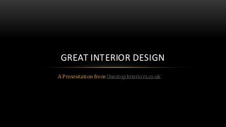 A Presentation from OnestopInteriors.co.uk
GREAT INTERIOR DESIGN
 