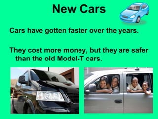 New Cars
Cars have gotten faster over the years.
They cost more money, but they are safer
than the old Model-T cars.
 