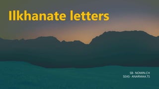 Ilkhanate letters
SB- NOMIN.CH
SEAS- ANARMAA.TS
 