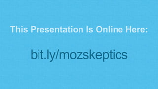 This Presentation Is Online Here:
bit.ly/mozskeptics
 