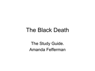 The Black Death The Study Guide. Amanda Fefferman 