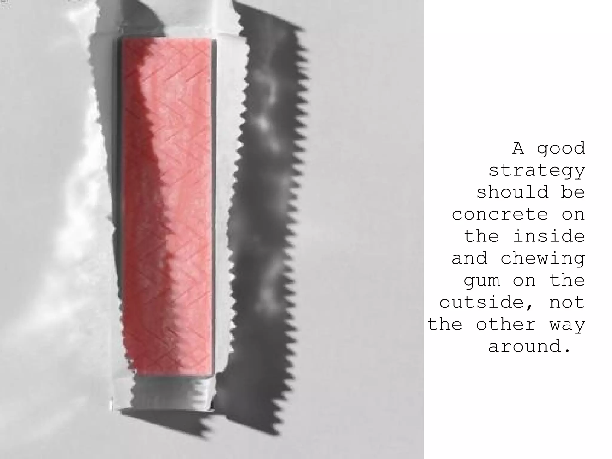 A good strategy should be concrete on the inside and chewing gum on the outside, not the other way around.  