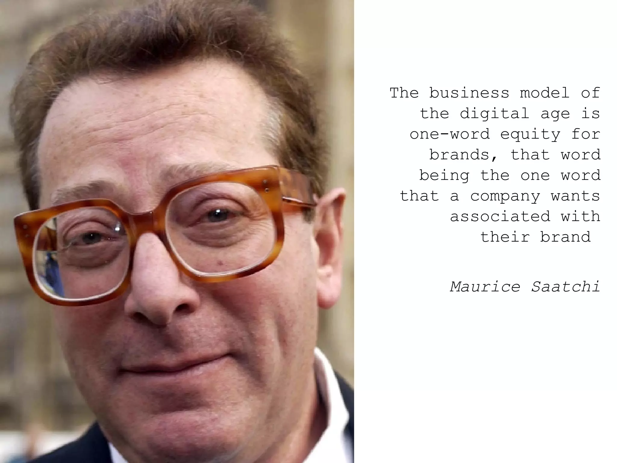 The business model of the digital age is one-word equity for brands, that word being the one word that a company wants associated with their brand  Maurice Saatchi 
