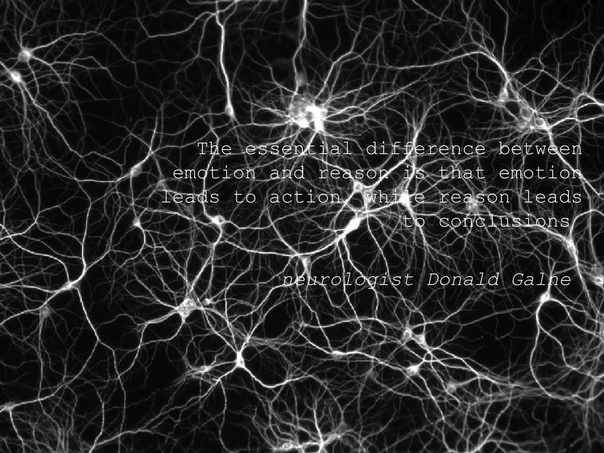 The essential difference between emotion and reason is that emotion leads to action, while reason leads to conclusions  neurologist Donald Galne  