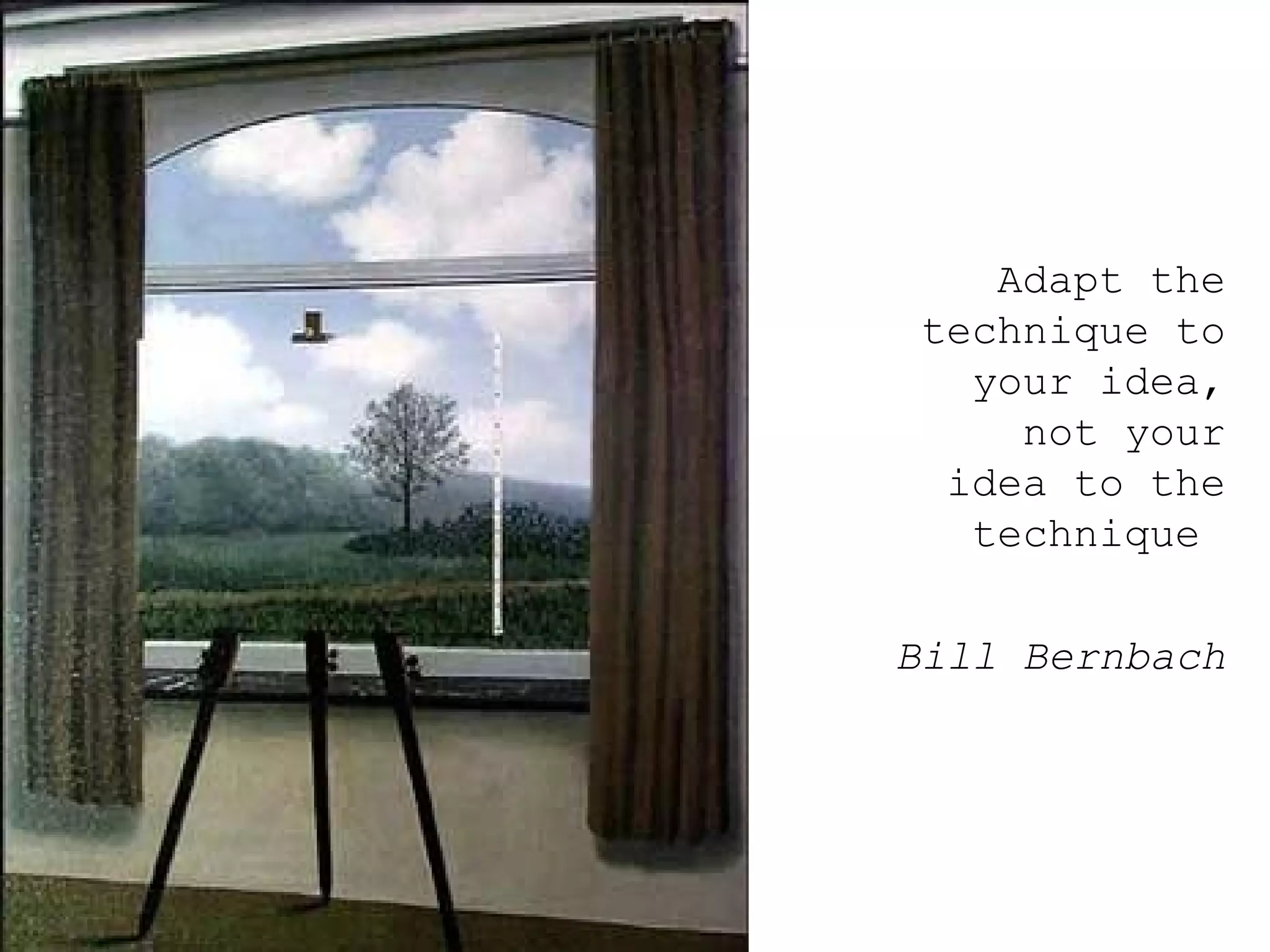 Adapt the technique to your idea, not your idea to the technique  Bill Bernbach 