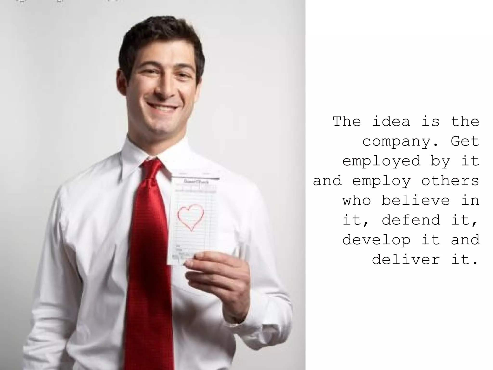 The idea is the company. Get employed by it and employ others who believe in it, defend it, develop it and deliver it. 