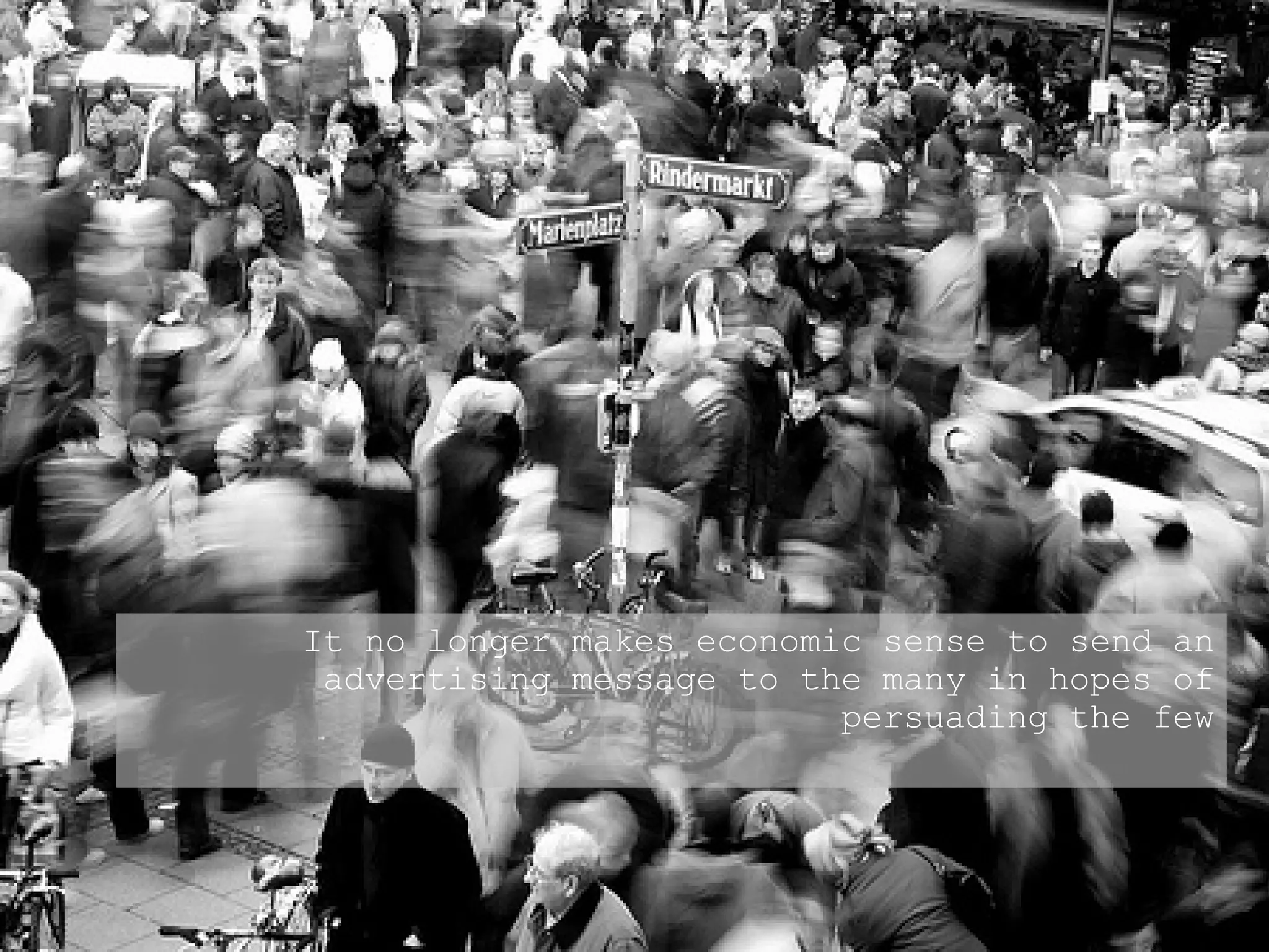 It no longer makes economic sense to send an advertising message to the many in hopes of persuading the few 