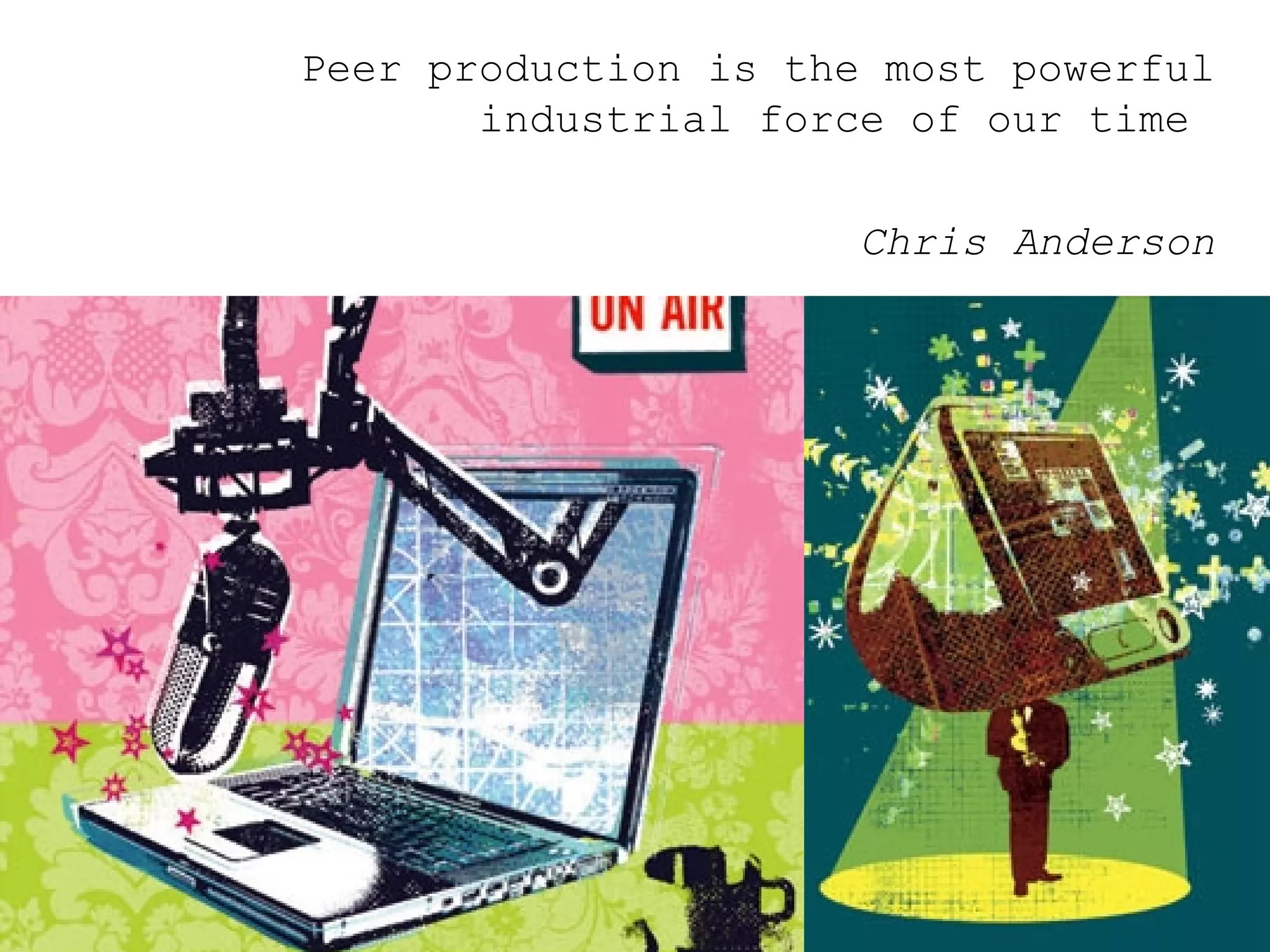 Peer production is the most powerful industrial force of our time  Chris Anderson 