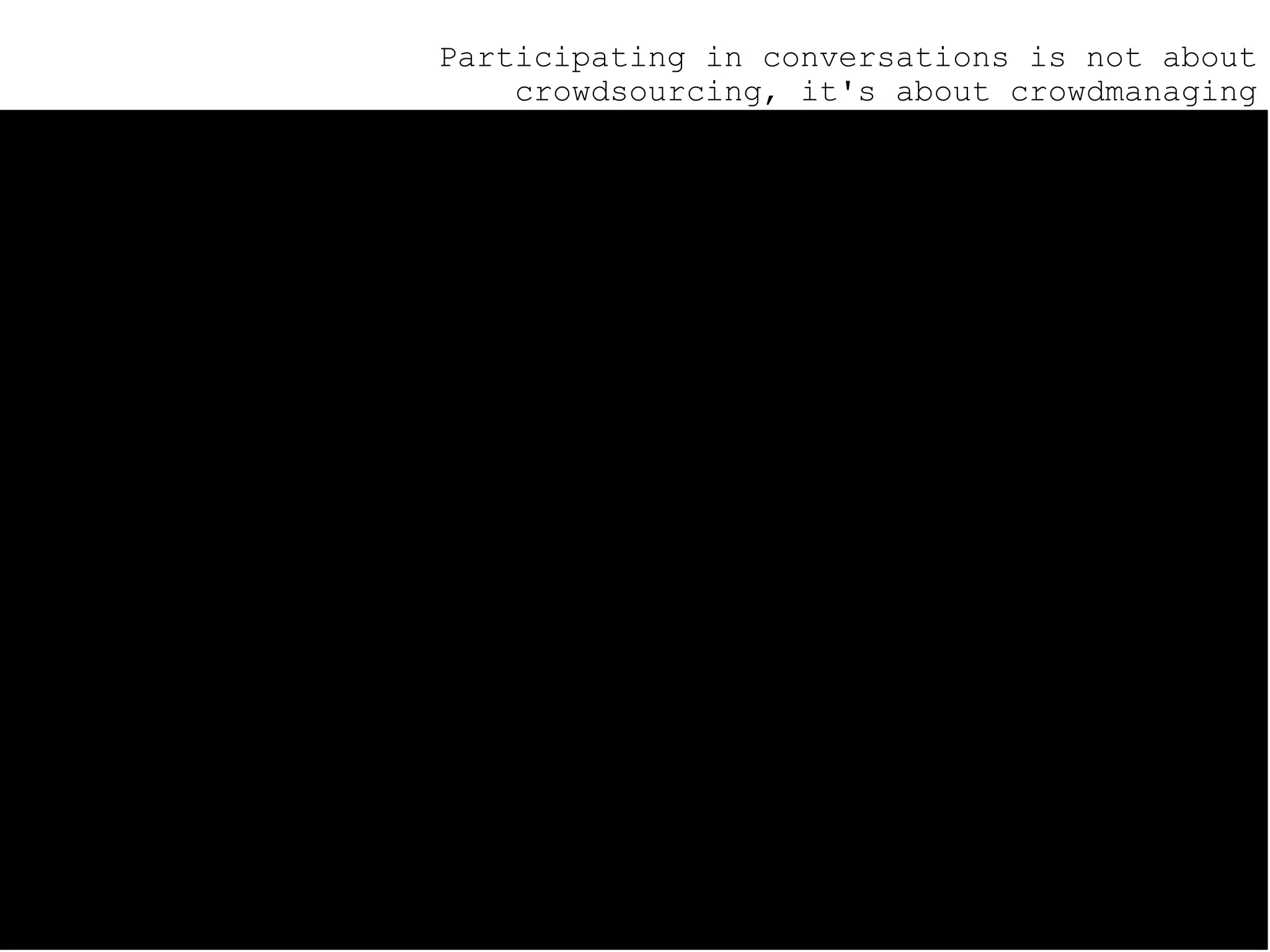 Participating in conversations is not about crowdsourcing, it's about crowdmanaging 