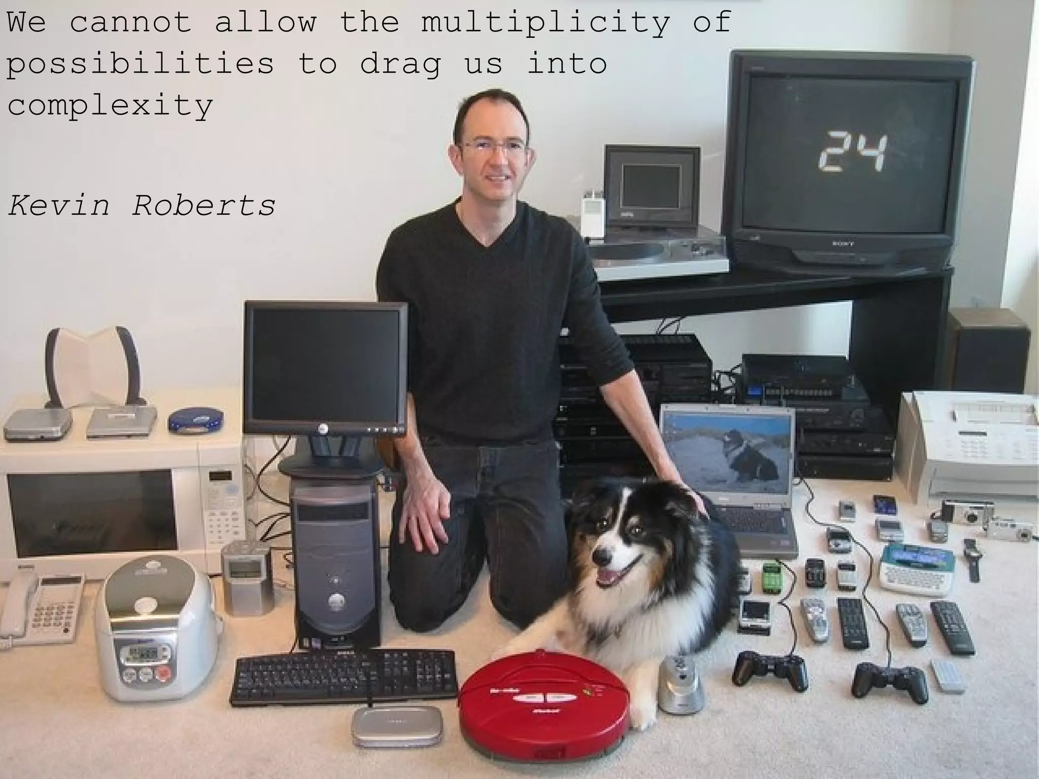 We cannot allow the multiplicity of possibilities to drag us into complexity  Kevin Roberts 