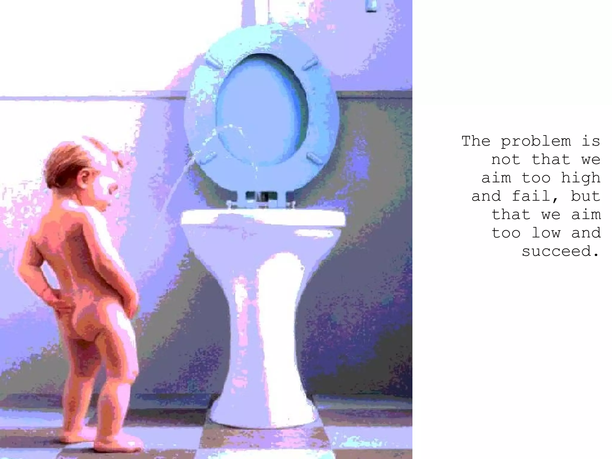 The problem is not that we aim too high and fail, but that we aim too low and succeed. 