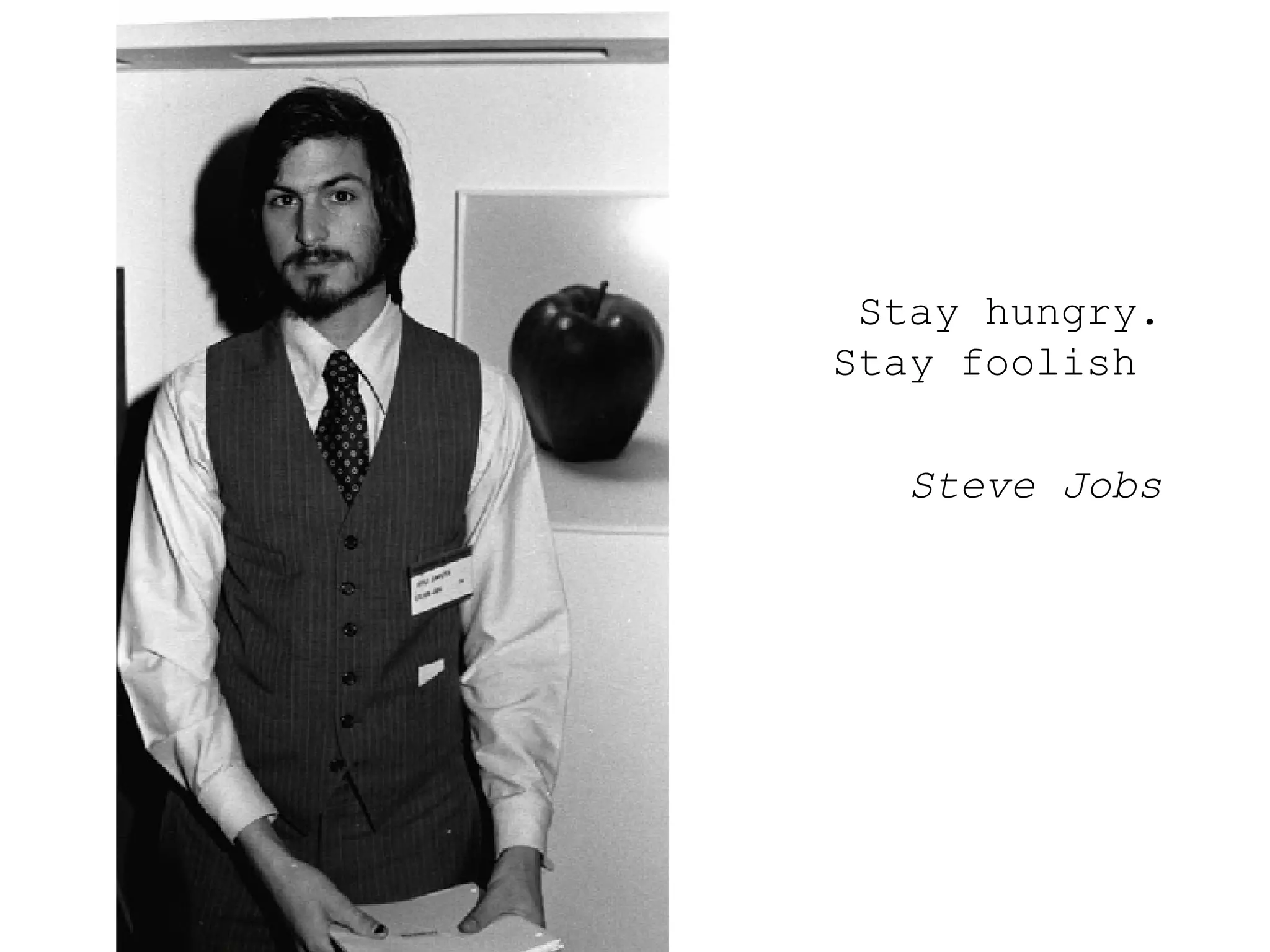 Stay hungry. Stay foolish  Steve Jobs 