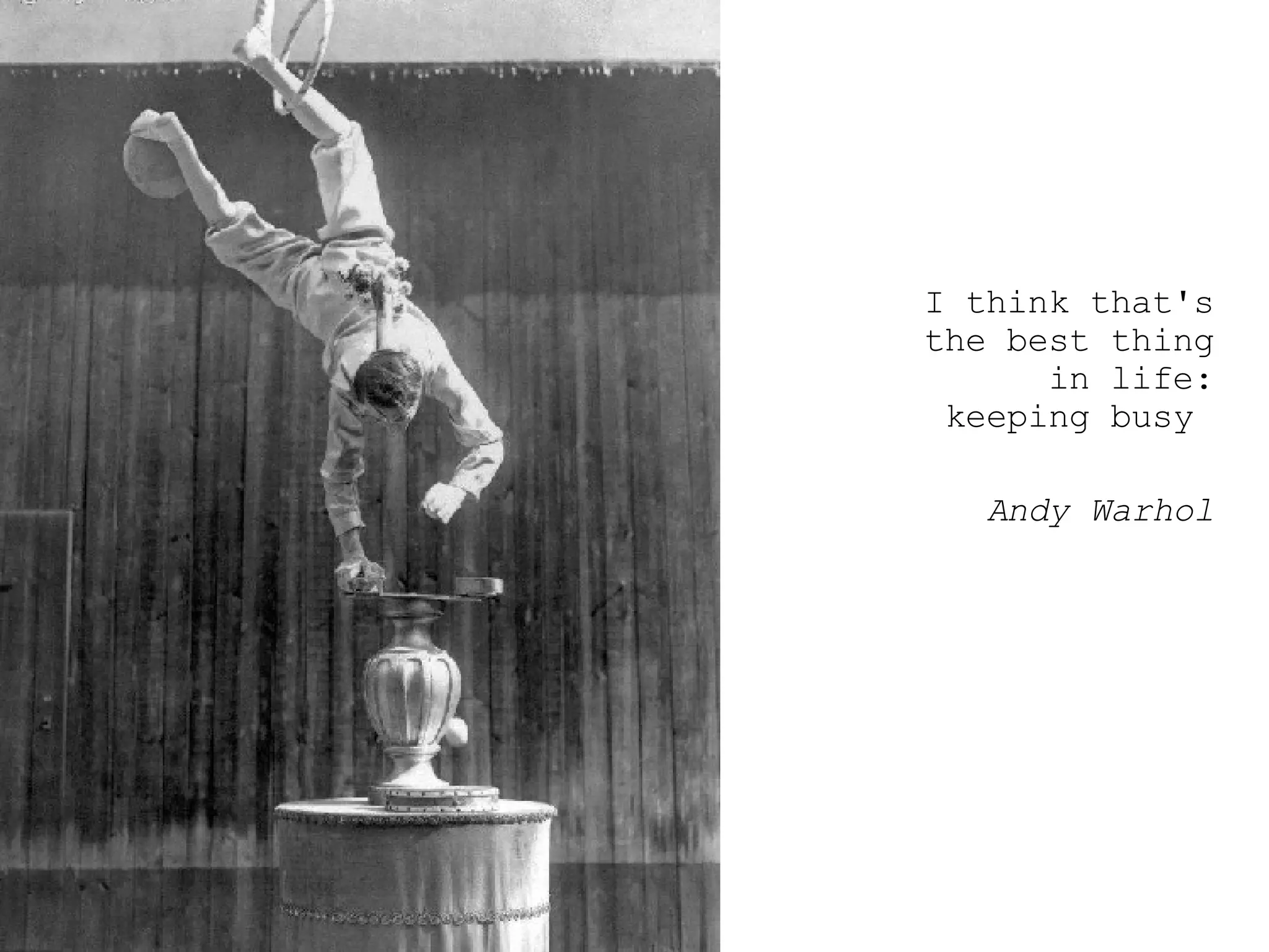 I think that's the best thing in life: keeping busy  Andy Warhol 