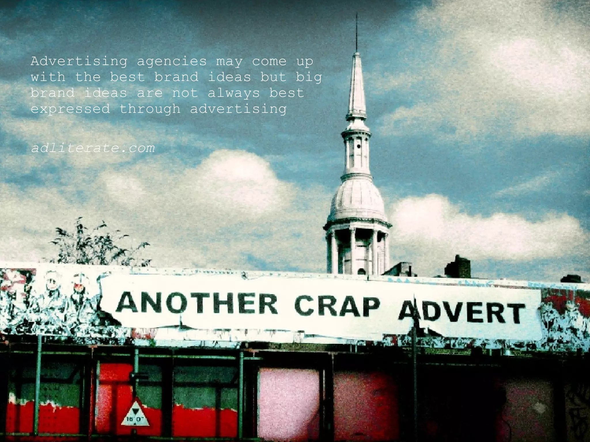 Advertising agencies may come up with the best brand ideas but big brand ideas are not always best expressed through advertising adliterate.com 