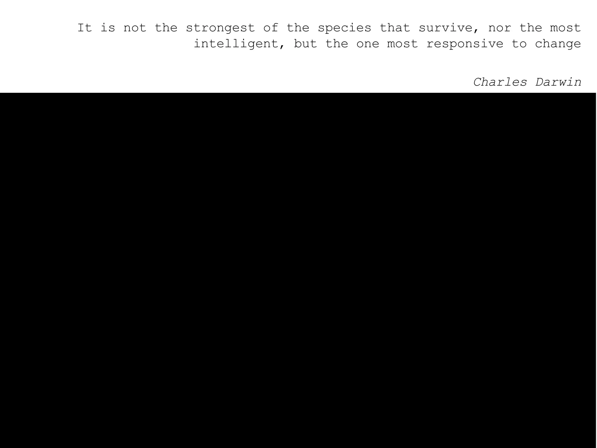 It is not the strongest of the species that survive, nor the most intelligent, but the one most responsive to change Charles Darwin 