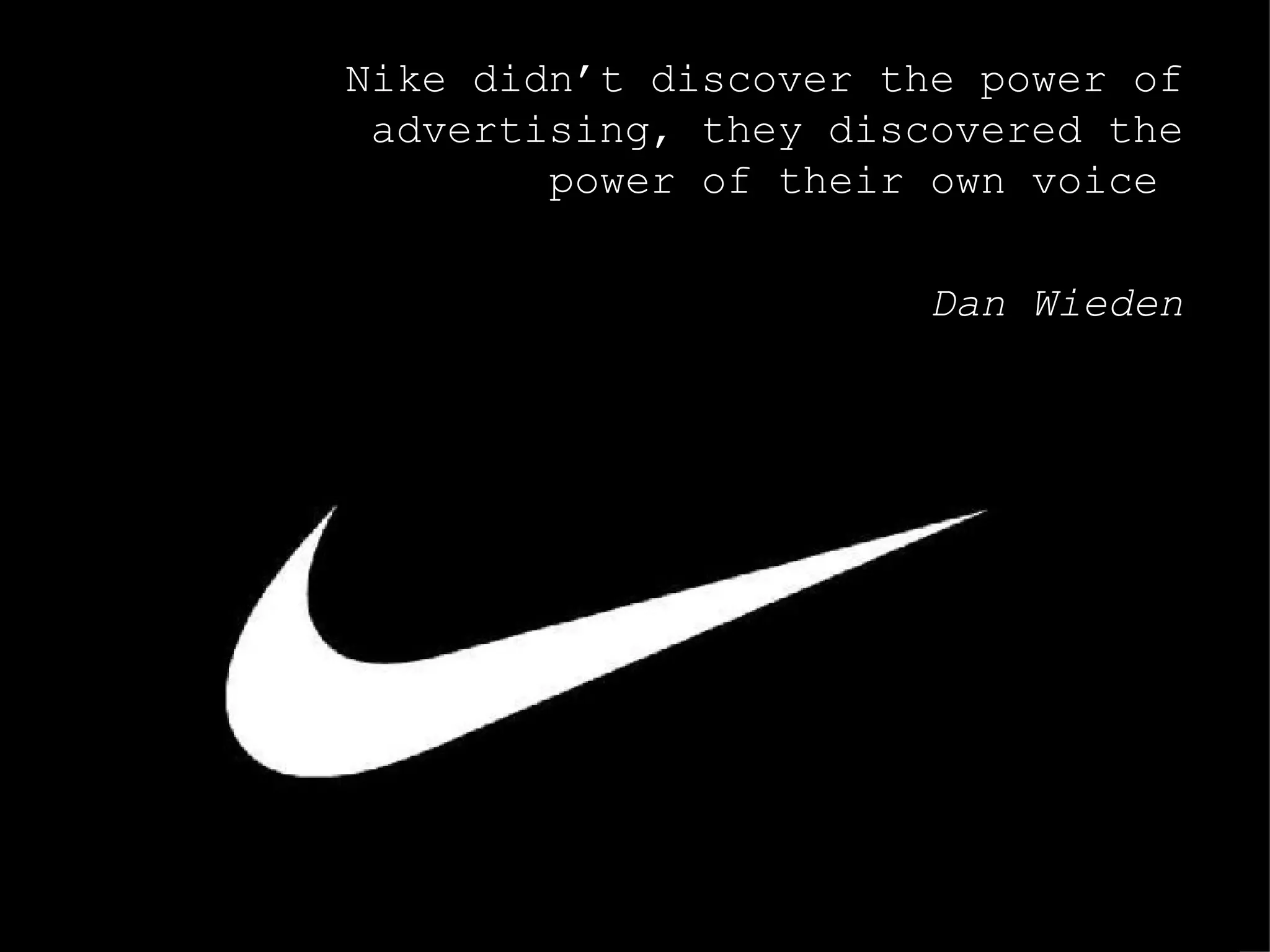 Nike didn’t discover the power of advertising, they discovered the power of their own voice   Dan Wieden 