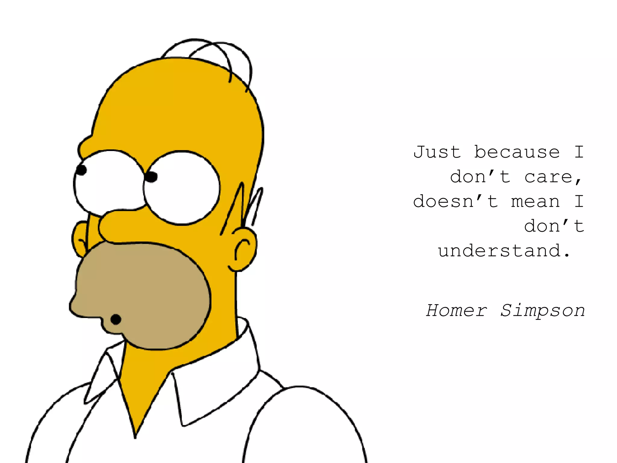 Just because I don’t care, doesn’t mean I don’t understand.  Homer Simpson 