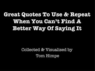 Great Quotes To Use & Repeat When You Can’t Find A Better Way Of Saying It Collected & Visualised by  Tom Himpe 