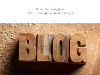 <ul><ul><ul><li>Rule for bloggers:  </li></ul></ul></ul><ul><ul><ul><li>first thoughts, best thoughts </li></ul></ul></ul>