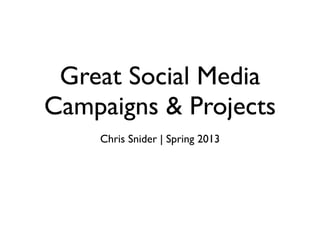 Great Social Media
Campaigns & Projects
Chris Snider | Spring 2013
 