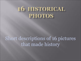 Short descriptions of 16 pictures
that made history
 