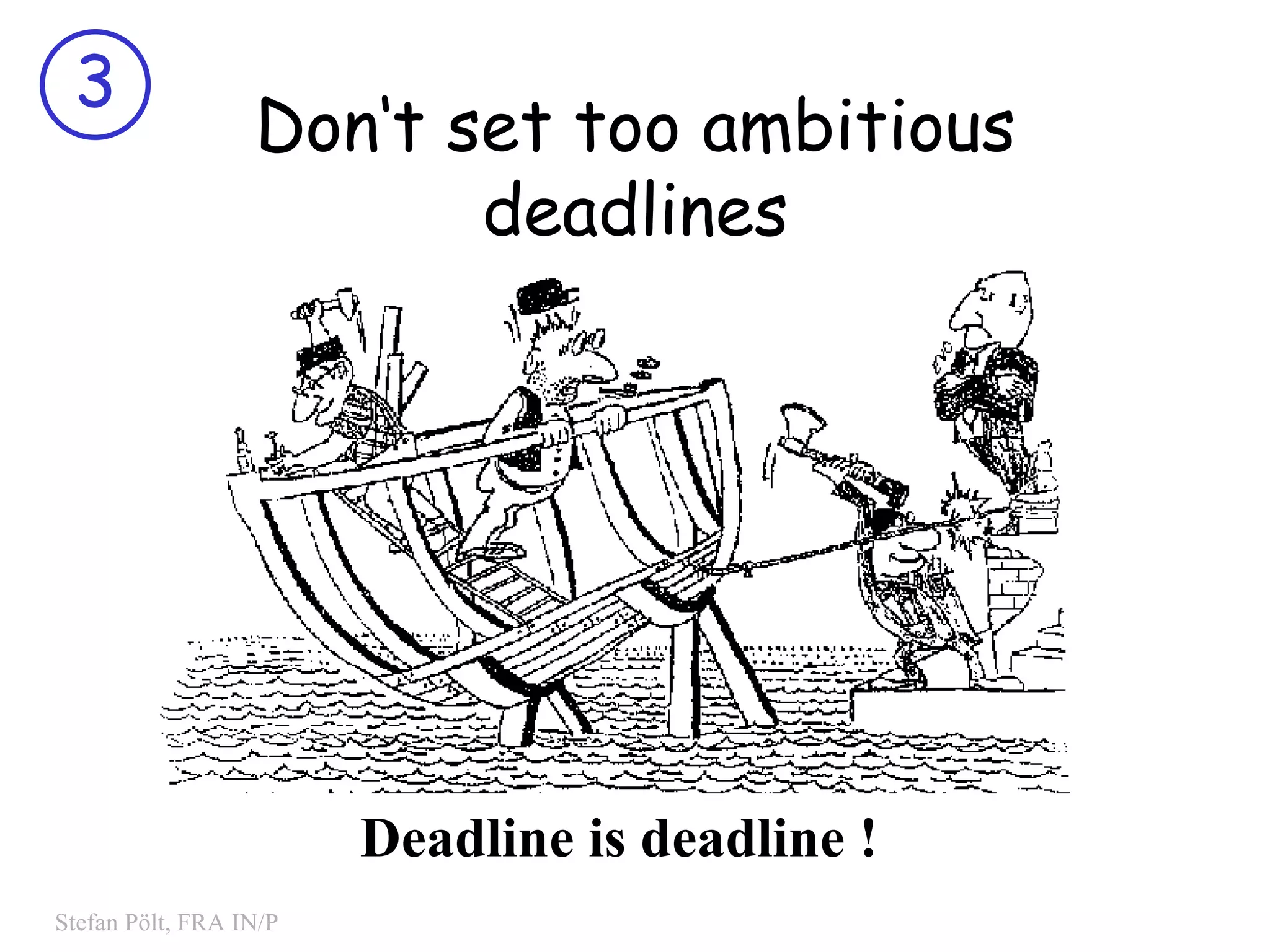 Don‘t set too ambitious deadlines Deadline is deadline ! 